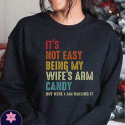 funny husband sweatshirt, husband gift from wife, fathers day gift, its not easy being my wifes arm candy but here im na
