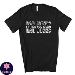 funny dad tee, dad jokes, i think you mean rad jokes design on premium unisex shirt, fathers shirt