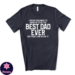 never dreamed id be best dad ever, here i am killing it design on premium unisex shirt, fathers shirt