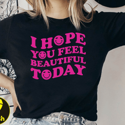 i hope you feel pretty today shirt, positive tshirt, motivation positive tee, trendy tshirt