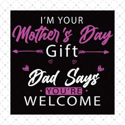 im your mothers day gift dad says youre welcome svg, mothers day svg, mothers day gift, mothers day quote, mom and dad s