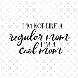 im not like a regular mom im a cool mom svg, mothers day svg, cool mom svg, cool mother svg, cool mom quote, cool mom sa