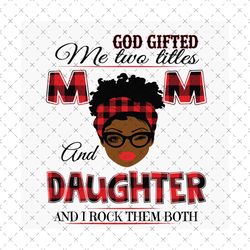 god gifted me two titles mom and daughter svg, mothers day svg, black mom svg, black daughter svg, daughter mom svg, mom