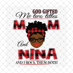 god gifted me two titles mom and nina black mom svg, mothers day svg, black mom svg, black nina svg, mom nina svg, mom a
