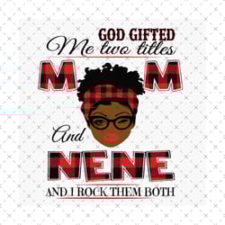 god gifted me two titles mom and nene black mom svg, mothers day svg, black mom svg, black nene svg, mom nene svg, mom a