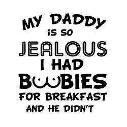 my daddy is so jealous i had boobies for breakfast and he didnt svg, fathers day svg, jealous dad svg, funny dad svg, bo