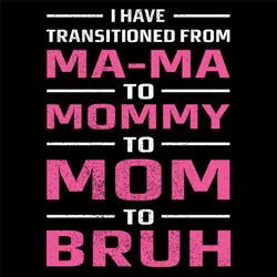 I Have Transitoned From Mama To Mommy To Mom Svg, Mothers Day Svg, Happy Mothers Day Svg, Mother Svg, Mama Svg, Mommy Sv