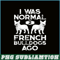 HL161023164-I Was Normal 2 French Bulldogs Ago PNG, Frenchie Bulldog PNG, French Dog Artwork PNG.png