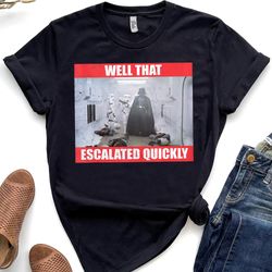 star wars darth vader meme well that escalated quickly shirt, galaxys edge trip unisex t-