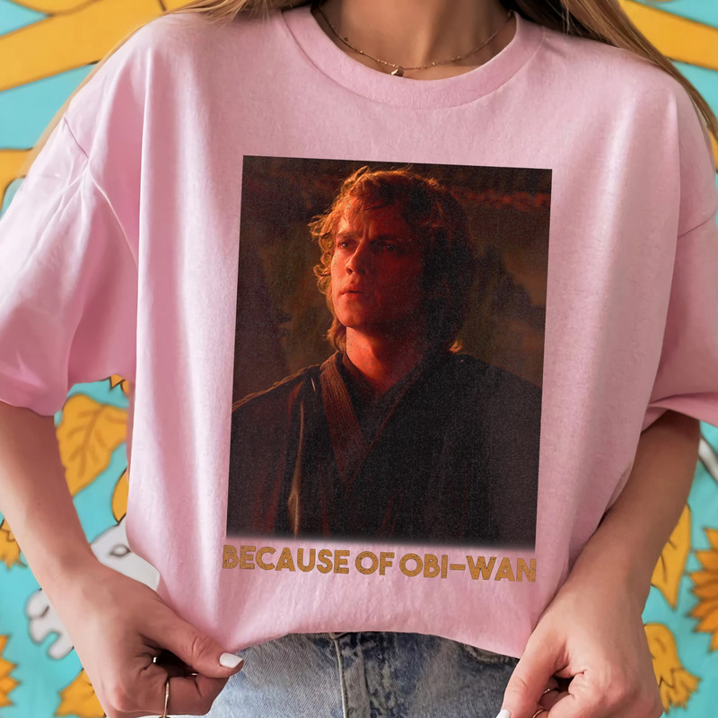 Star Wars Episode Three Anakin Skywalker Because Of OBi-Wan Unisex T-shirt Birthday Shirt Gift For Men Women Kid Hoodie Sweatshirt.jpg