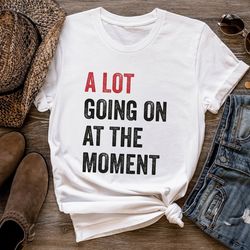 a lot going on at the moment shirt, a lot going on shirt, concert shirt, fan shirt for tay conc