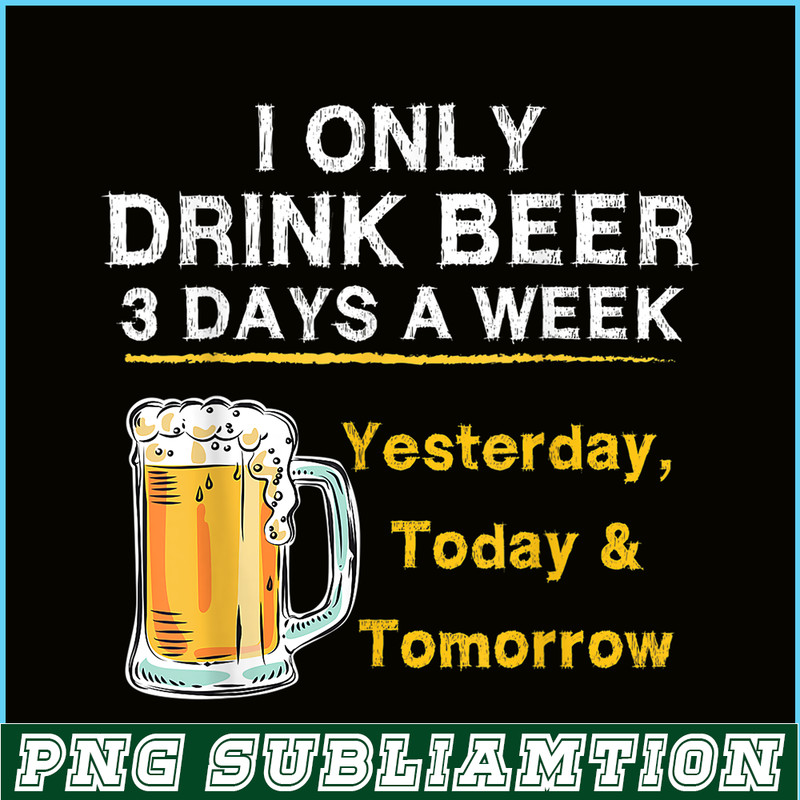 BEER28102346-I Only Drink Beer 3 Days A Week PNG Beer Season PNG Beer Lover PNG.png