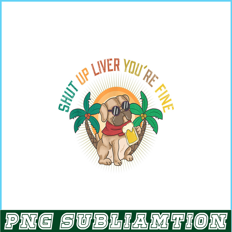 BEER28102369-Shut Up Liver You Are Fine PNG Funny Pug Drinks Beer PNG DoG And Beer PNG.png