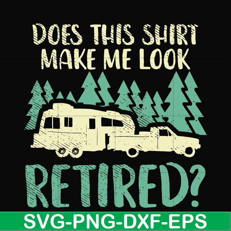 CMP035-Does this shirt make me look retired camping svg, png, dxf, eps digital file CMP035.jpg