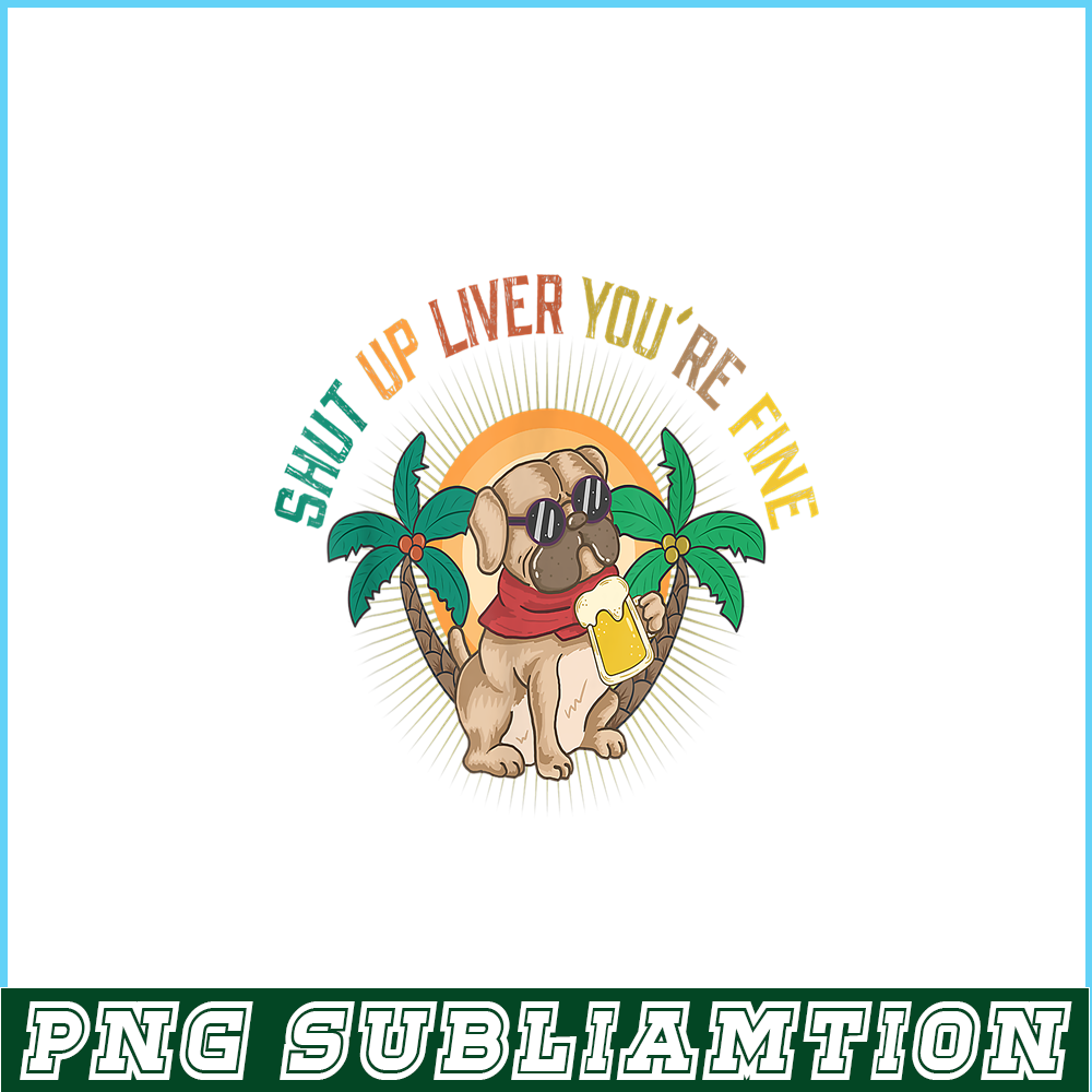 BEER28102369-Shut Up Liver You Are Fine PNG Funny Pug Drinks Beer PNG DoG And Beer PNG.png