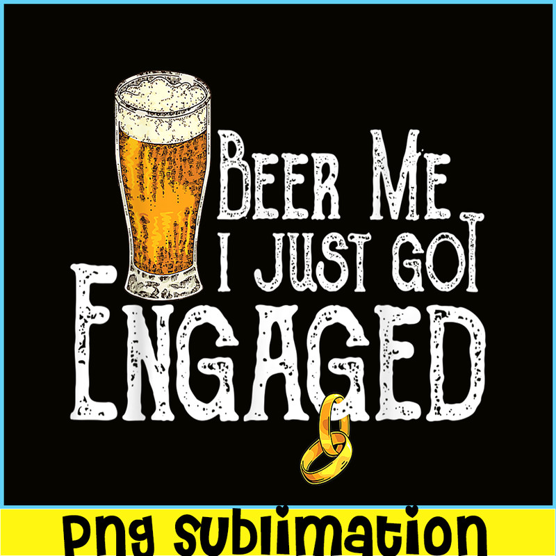 BEER28102307-Beer Me I Just Got Engaged PNG Funny Engagement PNG Beer Lover PNG.png