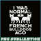 HL161023164-I Was Normal 2 French Bulldogs Ago PNG, Frenchie Bulldog PNG, French Dog Artwork PNG.png