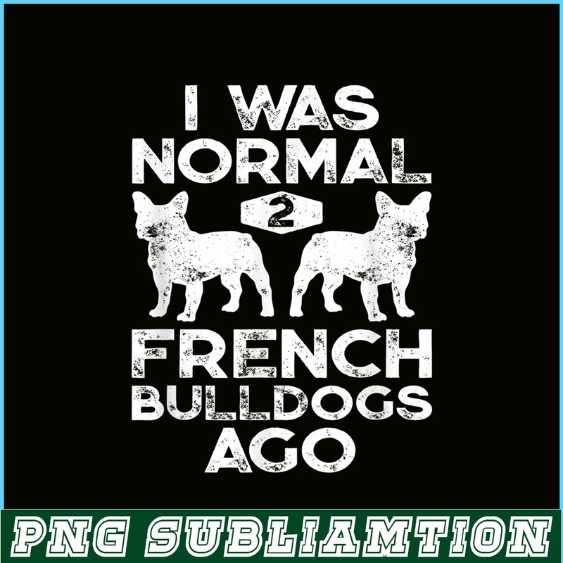 HL161023164-I Was Normal 2 French Bulldogs Ago PNG, Frenchie Bulldog PNG, French Dog Artwork PNG.png