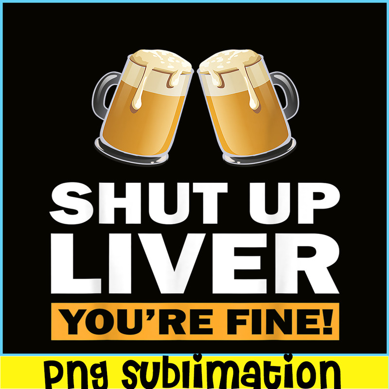 BEER28102370-Shut Up Liver You Are Fine PNG Funny Witty Saying Beer Drinkers PNG Beer Lover PNG.png