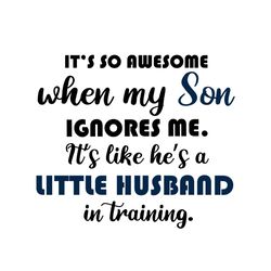 its so awesome when my son ignores me svg, trending svg, son svg, little husband svg, husband in traning, mother and son