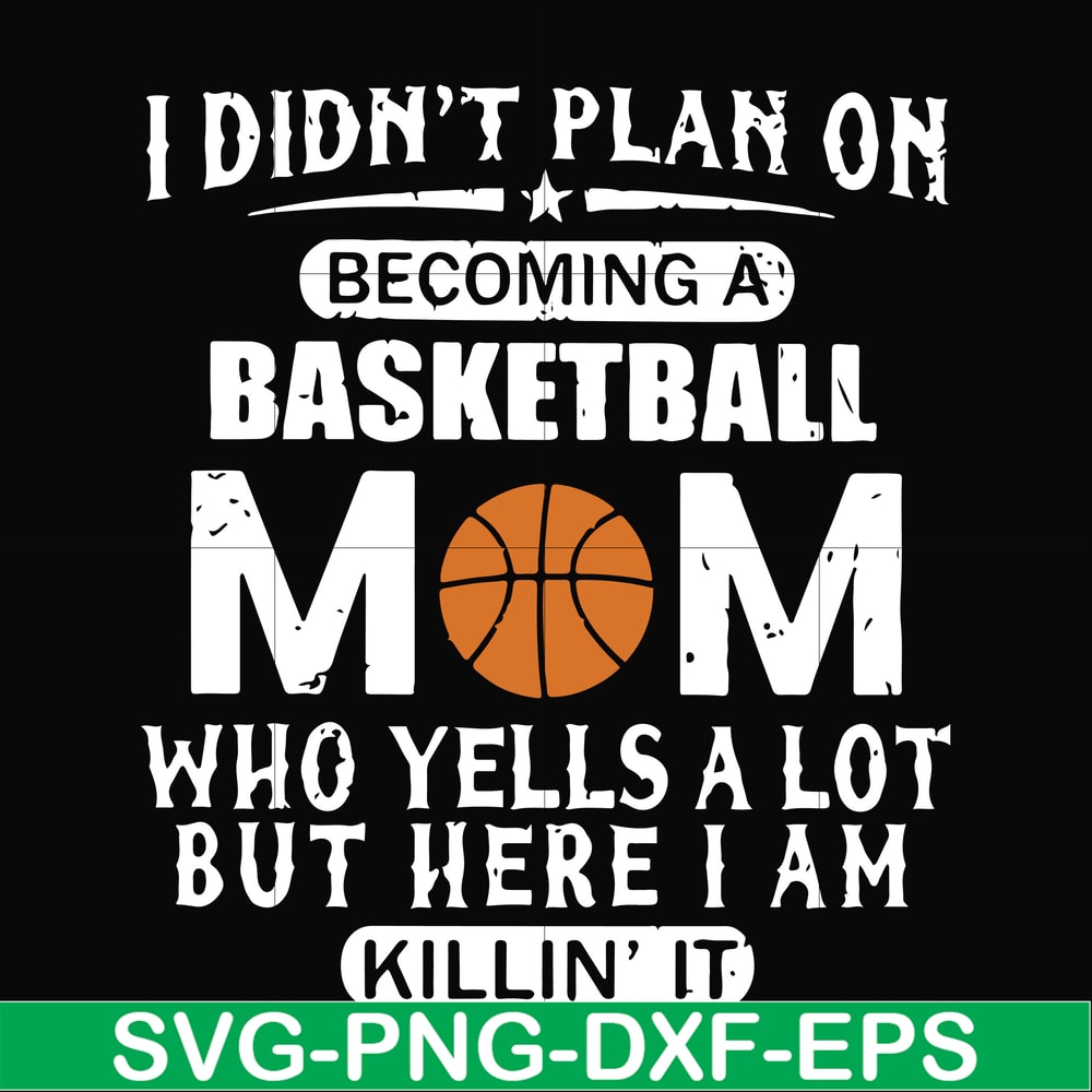 FN000217-I didn't plan on becoming a basketball Mom who yells a lot but here I am killin' it svg, png, dxf, eps file FN000217.jpg