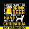 BEER28102340-I Just Want To Drink Beer PNG Beer And Chihuahua PNG Beer Party PNG.png