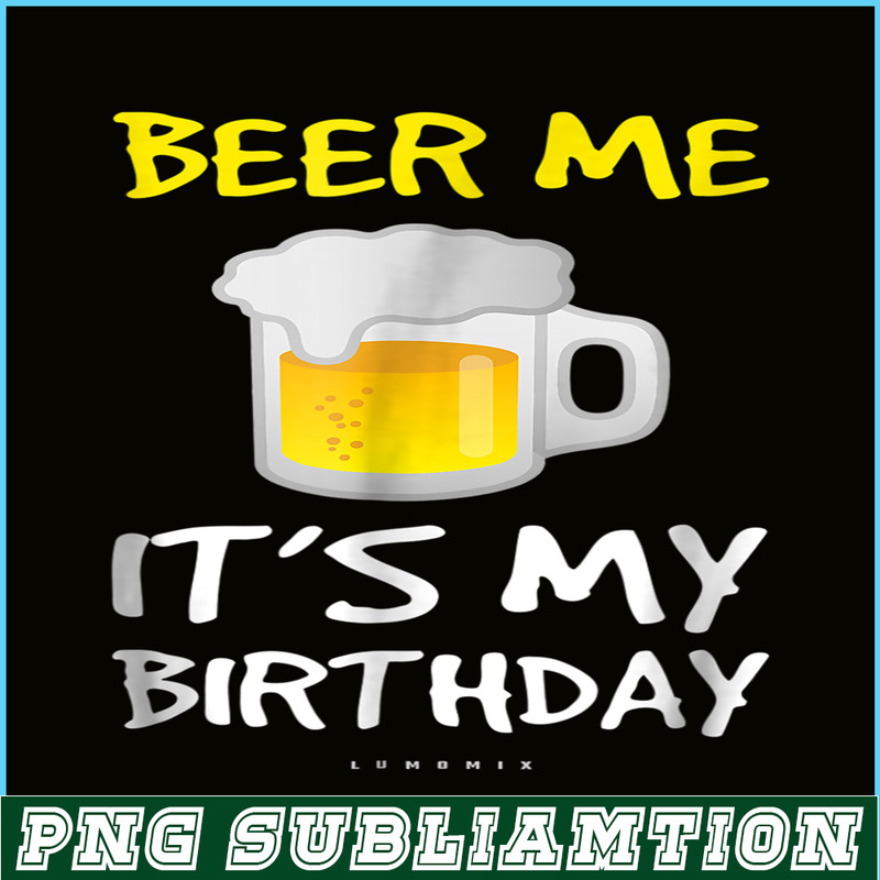 BEER28102308-Beer Me It Is My Birthday PNG Funny Drinking Beer PNG Beer Me PNG.png