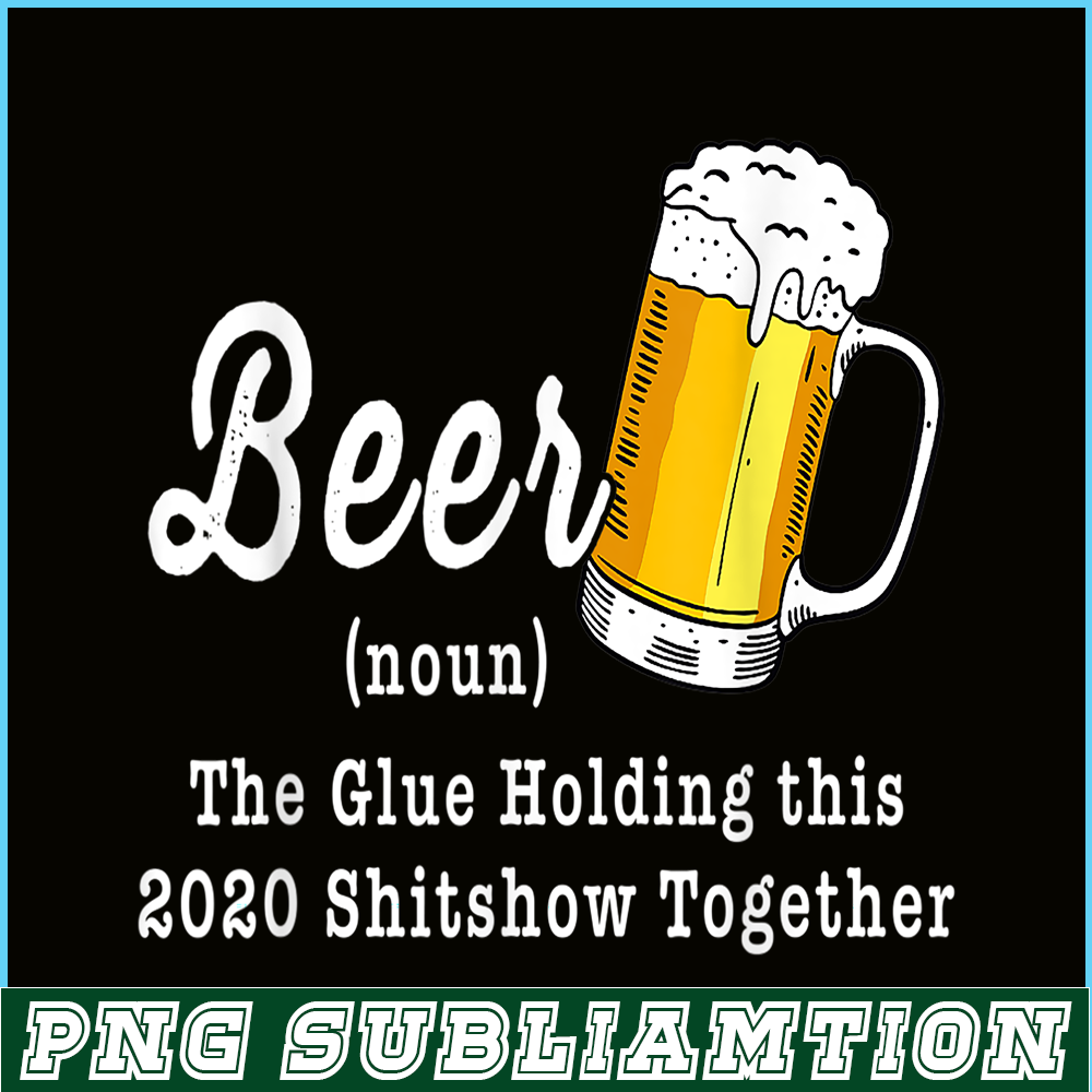 BEER28102324-Funny Beer PBG The Glue Holding This 2020 Shitshow Together PNG Funny Beer Definition PNG.png