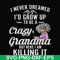FN000153-I never freamed I'd grow up to be a crazy grandma but here I am killing it svg, png, dxf, eps file FN000153.jpg