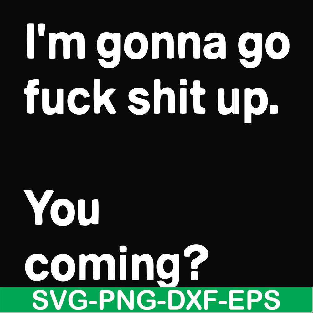 FN000238-I'm going go fuck shit up you coming svg, png, dxf, eps file FN000238.jpg