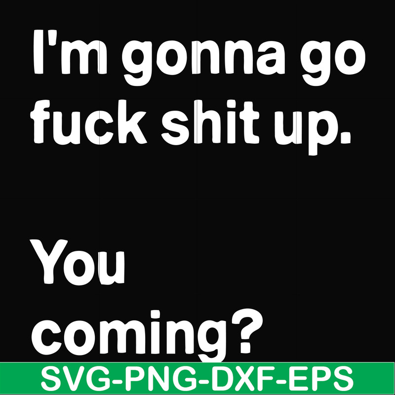 FN000238-I'm going go fuck shit up you coming svg, png, dxf, eps file FN000238.jpg