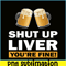 BEER28102370-Shut Up Liver You Are Fine PNG Funny Witty Saying Beer Drinkers PNG Beer Lover PNG.png