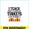 VLT21102370-I Teach The Cutest Turkeys In Town PNG, Sweet Valentine PNG, Valentine Holidays PNG.png