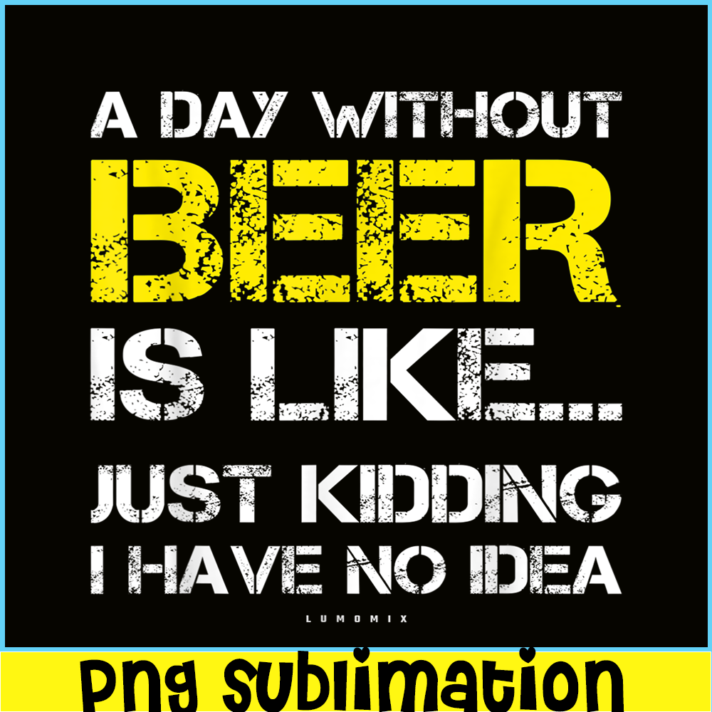 BEER28102302-A Day Without Beer Is Like PNG Beer Time PNG Drinking Beer PNG.png