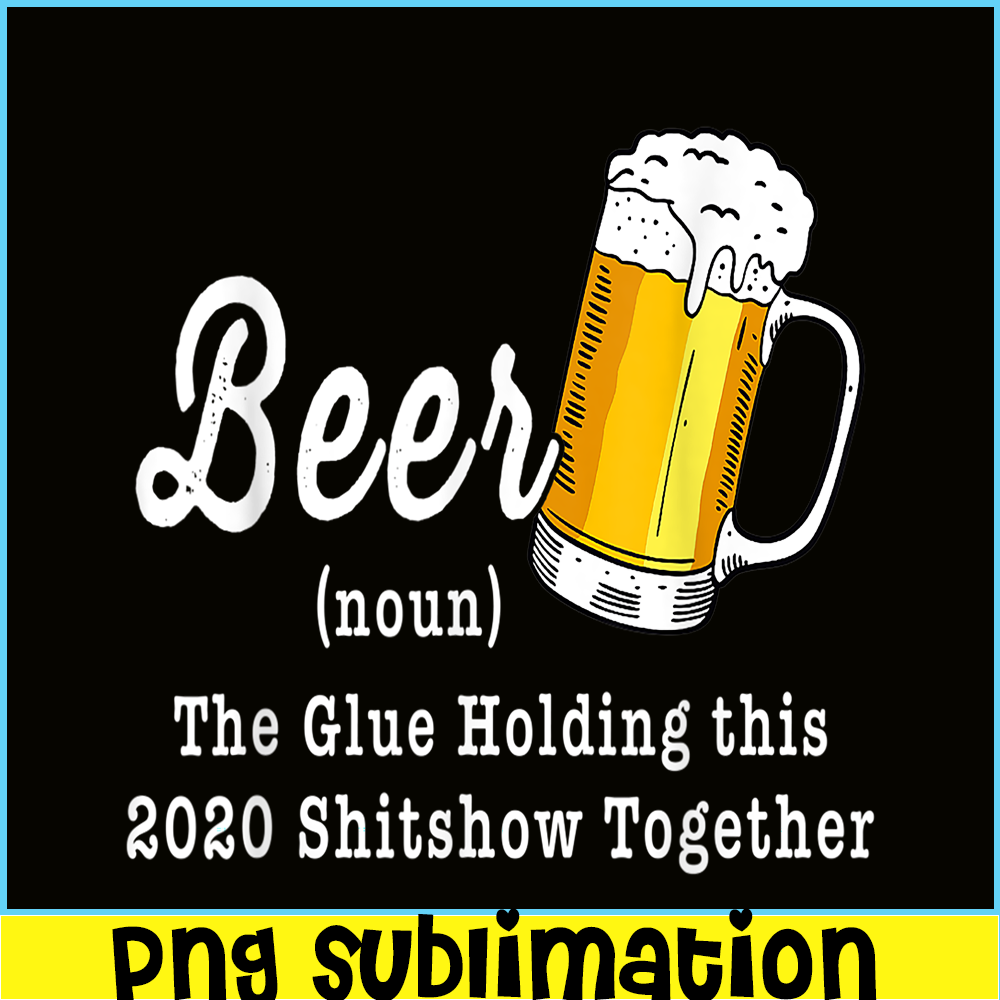 BEER28102324-Funny Beer PBG The Glue Holding This 2020 Shitshow Together PNG Funny Beer Definition PNG.png