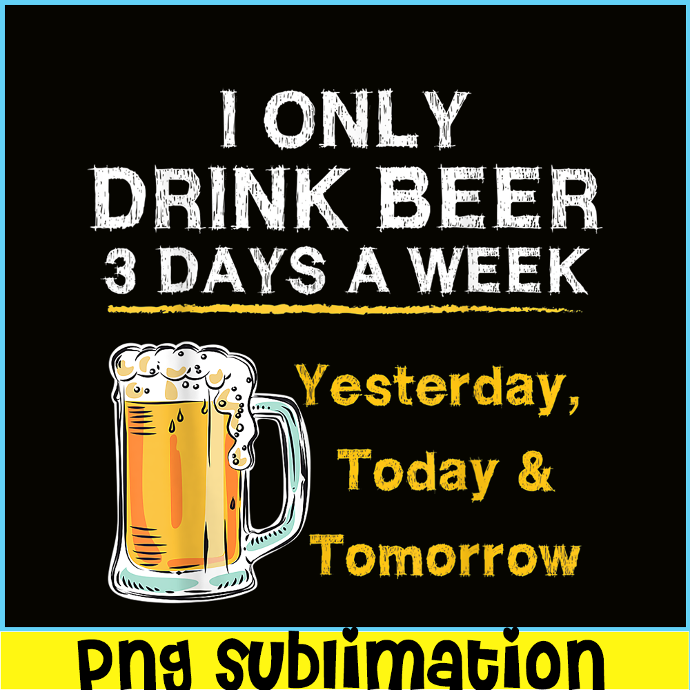 BEER28102346-I Only Drink Beer 3 Days A Week PNG Beer Season PNG Beer Lover PNG.png