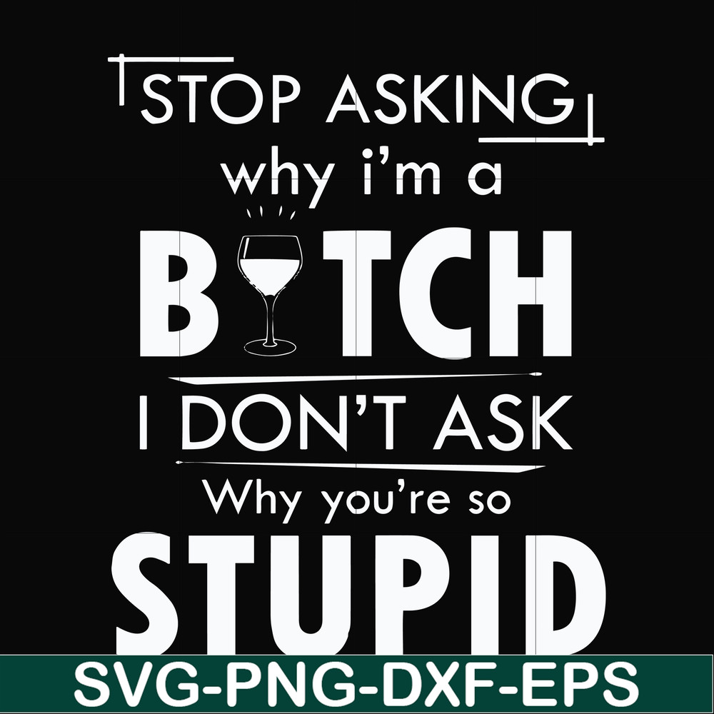 FN000464-Stop asking why I'm a bitch I don't ask why you're so stupid svg, png, dxf, eps file FN000464.jpg