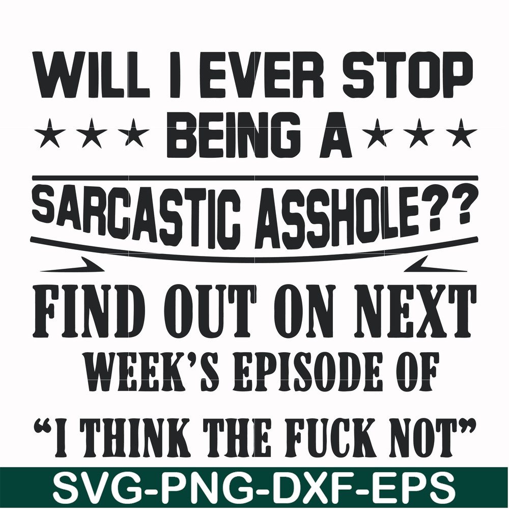FN000466-Will I ever stop being a sarcastic asshole find out on next week's episode of I think the fuck not svg, png, dxf, eps file FN000466.jpg