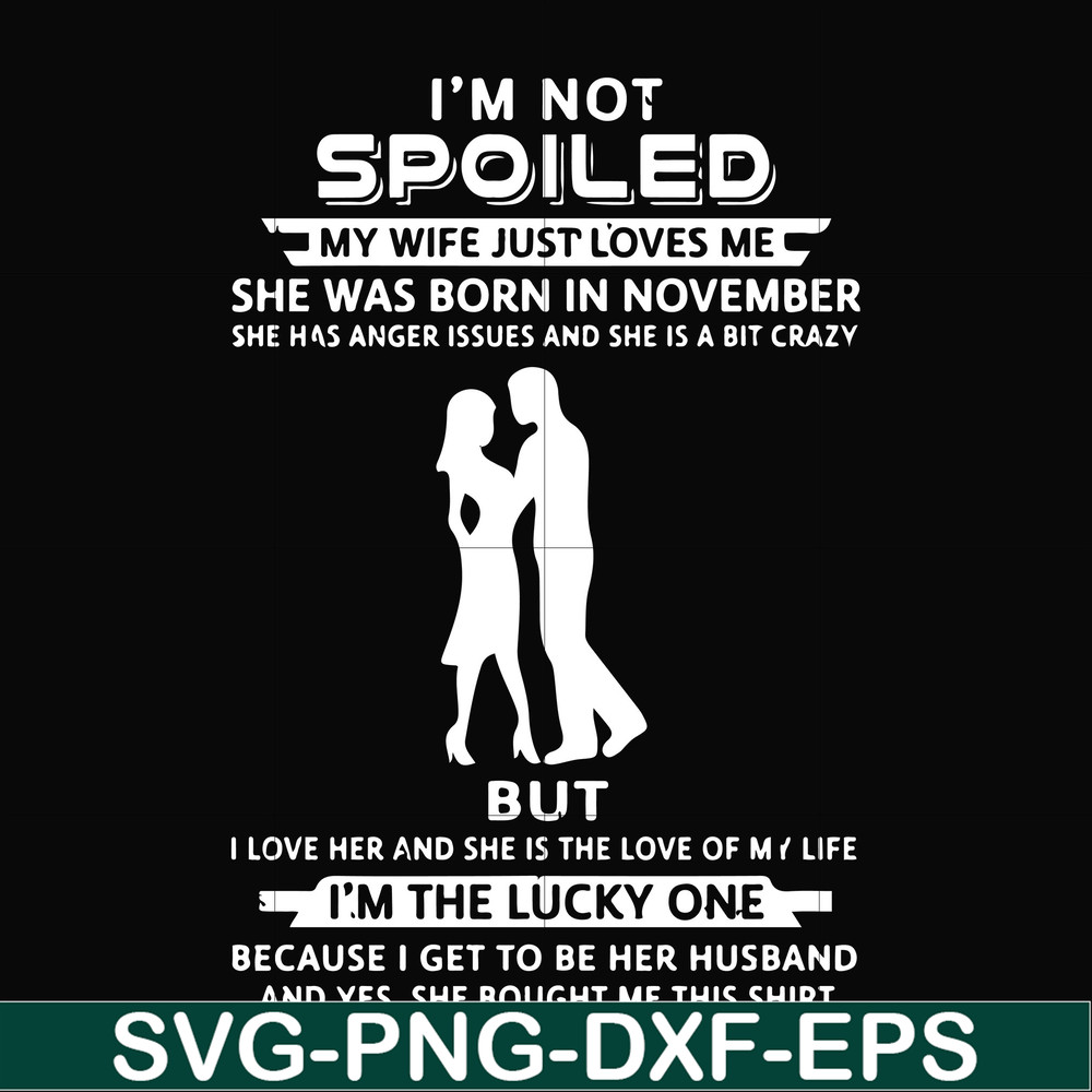 FN000477-I'm not spoiled my wife just loves me she was born in November she has anger issues and she is a bit crazy but I'm the lucky one svg, png, dxf, eps fil