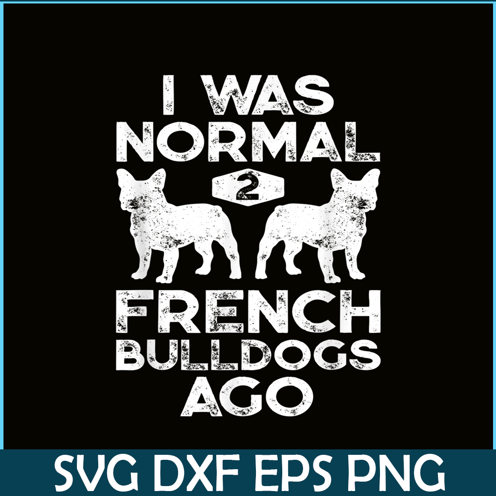 HL161023164-I Was Normal 2 French Bulldogs Ago PNG, Frenchie Bulldog PNG, French Dog Artwork PNG.png