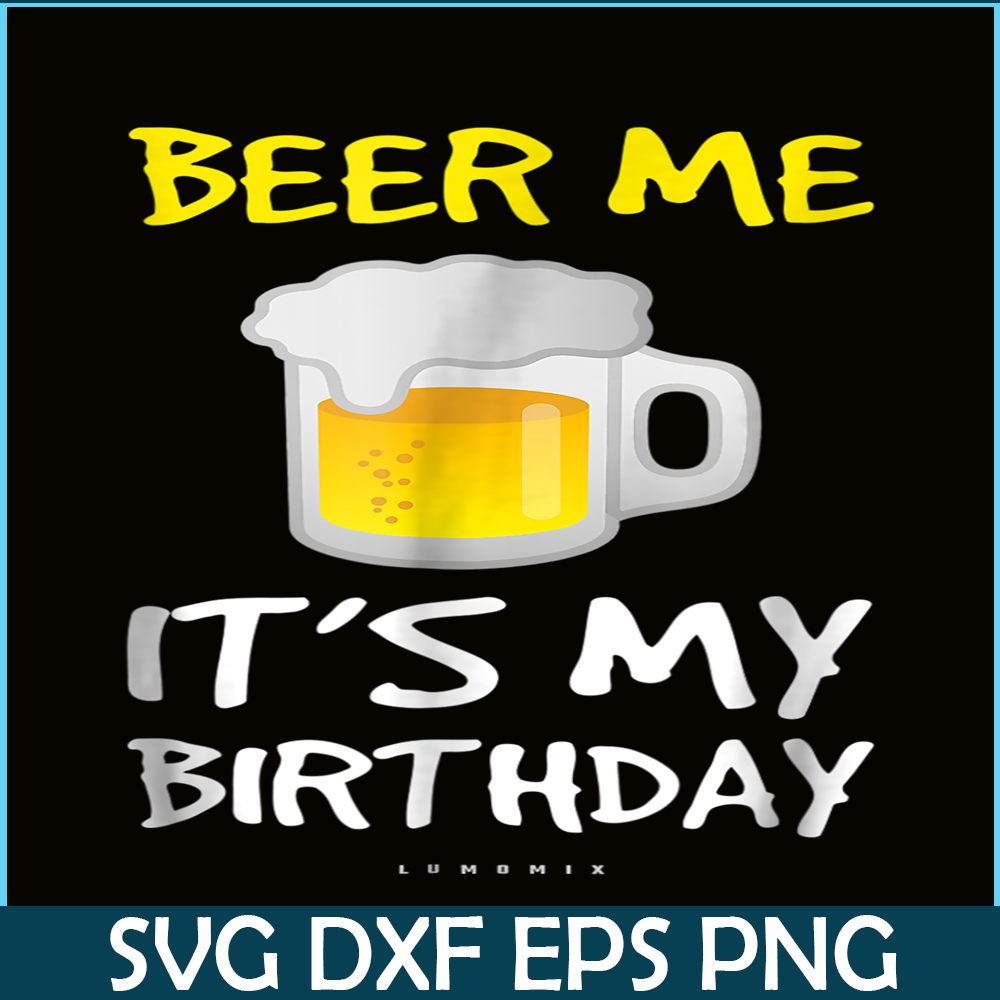 BEER28102308-Beer Me It Is My Birthday PNG Funny Drinking Beer PNG Beer Me PNG.png