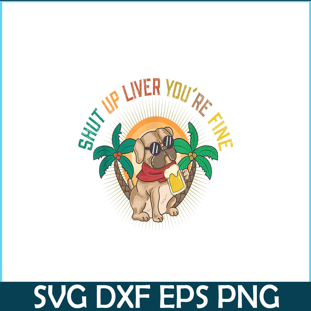 BEER28102369-Shut Up Liver You Are Fine PNG Funny Pug Drinks Beer PNG DoG And Beer PNG.png