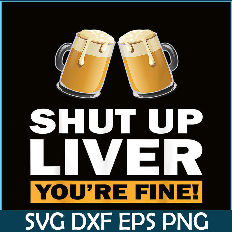 BEER28102370-Shut Up Liver You Are Fine PNG Funny Witty Saying Beer Drinkers PNG Beer Lover PNG.png