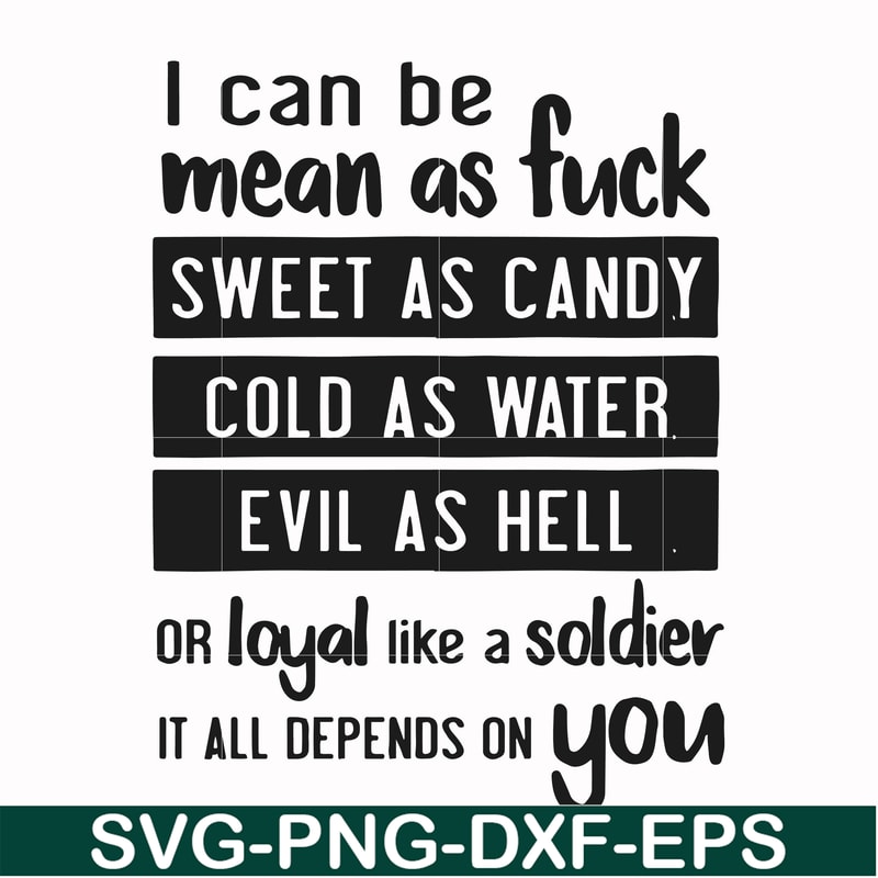 FN000425-I can be mean as fuck sweet as candy cold as water evil as hell or loyal like a soldier it all depends on you svg, png, dxf, eps file FN000425.jpg