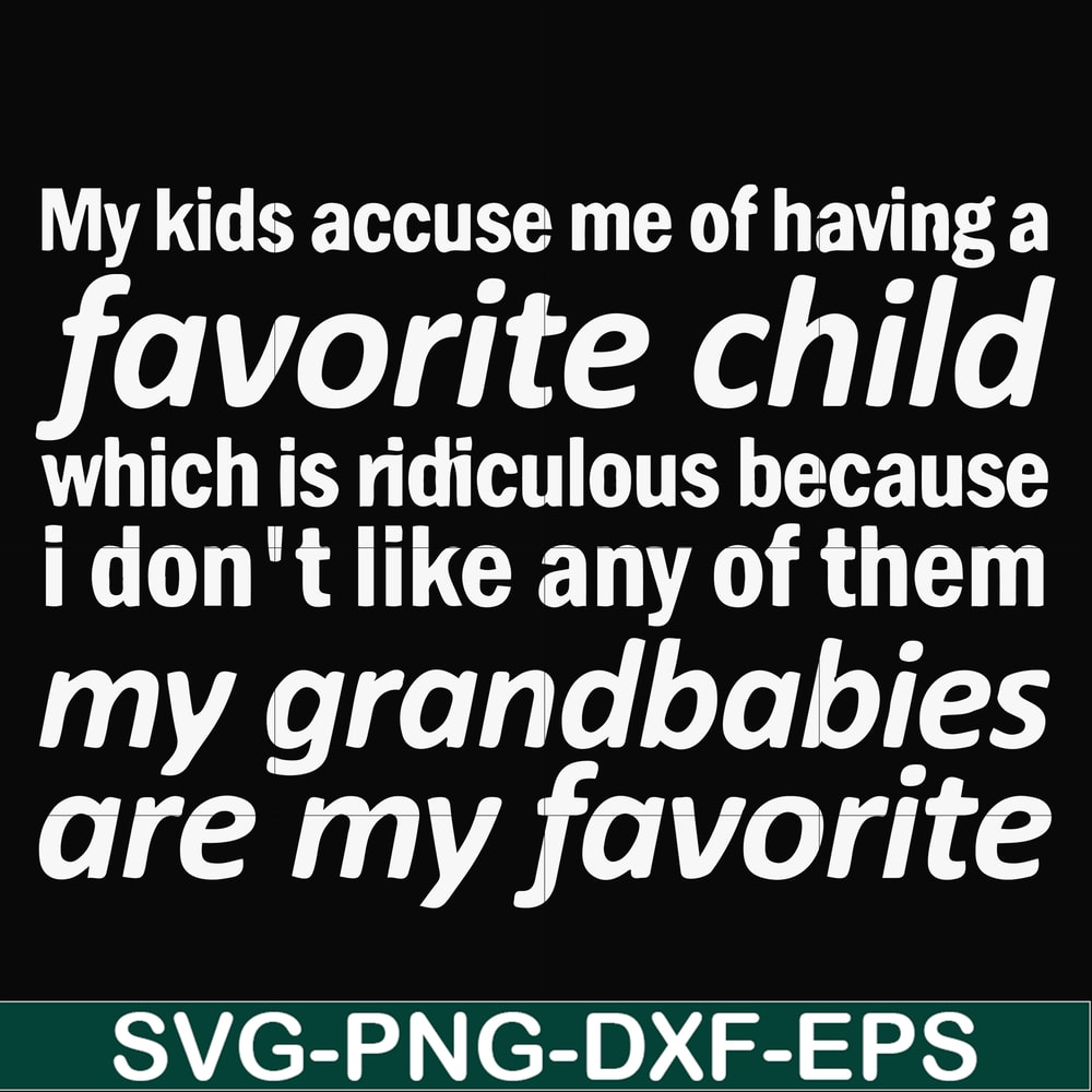 FN000451-My kids accuse me of having favorite child which is ridiculous because I don't like any of them my grandbabies are my favorite svg, png, dxf, eps file