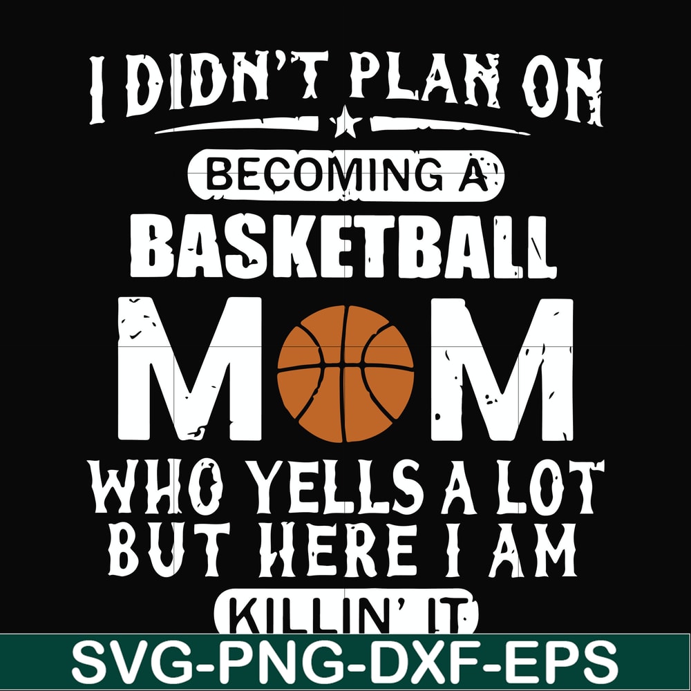 FN000462-I didn't plan on becoming a basketball mom who yells a lot but here I am killin' it svg, png, dxf, eps file FN000462.jpg