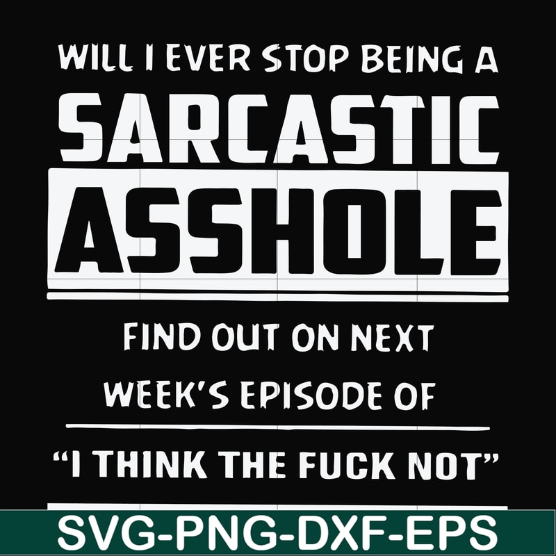 FN000465-Will I ever stop being a sarcastic asshole find out on next week's episode of I think the fuck not svg, png, dxf, eps file FN000465.jpg