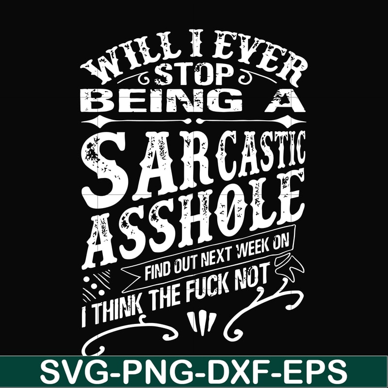 FN000467-Will I ever stop being a sarcastic asshole find out on next week's episode of I think the fuck not svg, png, dxf, eps file FN000467.jpg