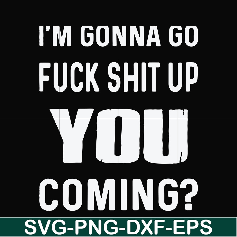 FN000469-I'm gonna go fuck shit up you coming svg, png, dxf, eps file FN000469.jpg