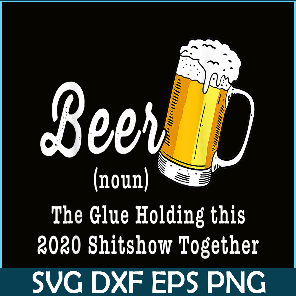 BEER28102324-Funny Beer PBG The Glue Holding This 2020 Shitshow Together PNG Funny Beer Definition PNG.png